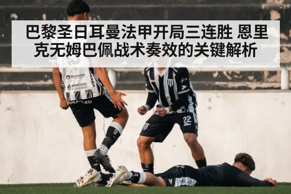 巴黎圣日耳曼法甲开局三连胜 恩里克无姆巴佩战术奏效的关键解析 - kaiyun
