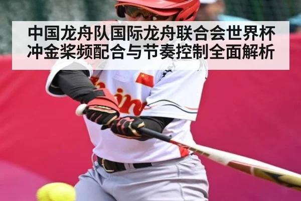 中国龙舟队国际龙舟联合会世界杯冲金桨频配合与节奏控制全面解析 - kaiyun