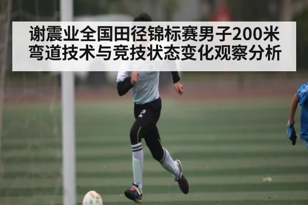 谢震业全国田径锦标赛男子200米弯道技术与竞技状态变化观察分析