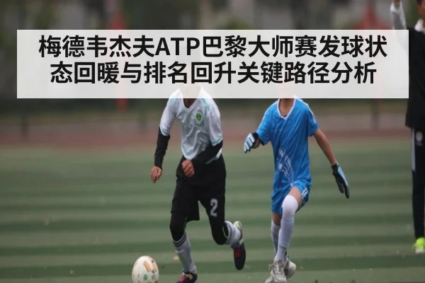 梅德韦杰夫ATP巴黎大师赛发球状态回暖与排名回升关键路径分析